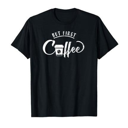 But First Coffee Caffeine Drinker Addict & Coffee lover Gift T-Shirt