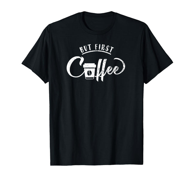 But First Coffee Caffeine Drinker Addict & Coffee lover Gift T-Shirt